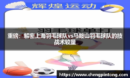 重磅：解密上海羽毛球队vs马鞍山羽毛球队的技战术较量