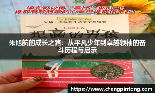 朱旭航的成长之路：从平凡少年到卓越领袖的奋斗历程与启示