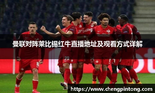 曼联对阵莱比锡红牛直播地址及观看方式详解