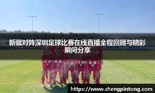 新疆对阵深圳足球比赛在线直播全程回顾与精彩瞬间分享
